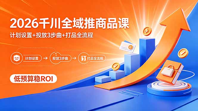 2026千川全域推商品课，计划设置+投放3步曲+打品全流程，低预算稳ROI-hcnxn