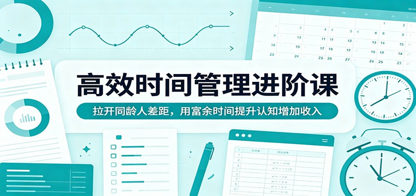 高效时间管理进阶课：拉开同龄人差距，用富余时间提升认知增加收入-hcnxn