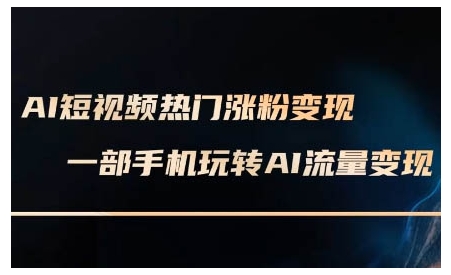 AI短视频热门涨粉变现课，AI数字人制作短视频超级变现实操课，一部手机玩转短视频变现-hcnxn