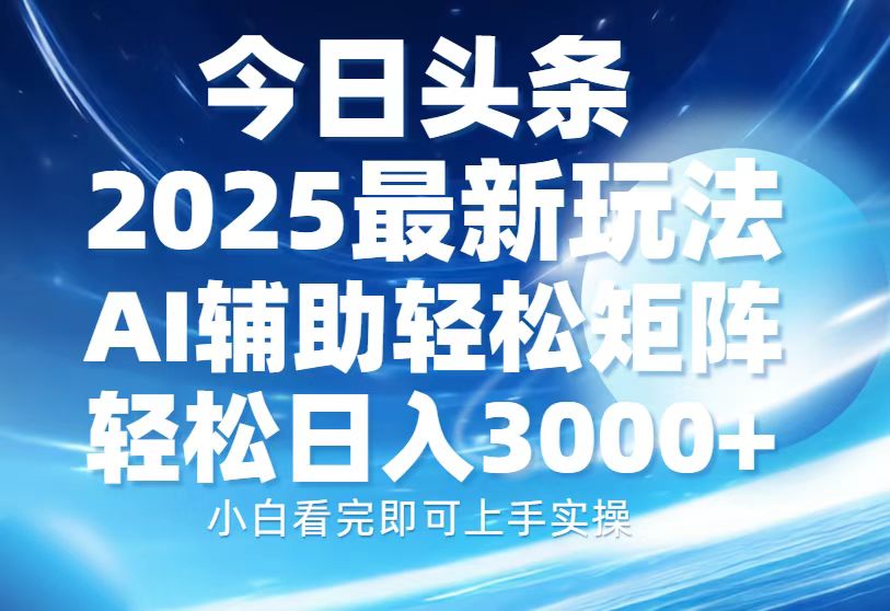 今日头条2025最新玩法，思路简单，复制粘贴，AI辅助，轻松矩阵日入3000+-hcnxn
