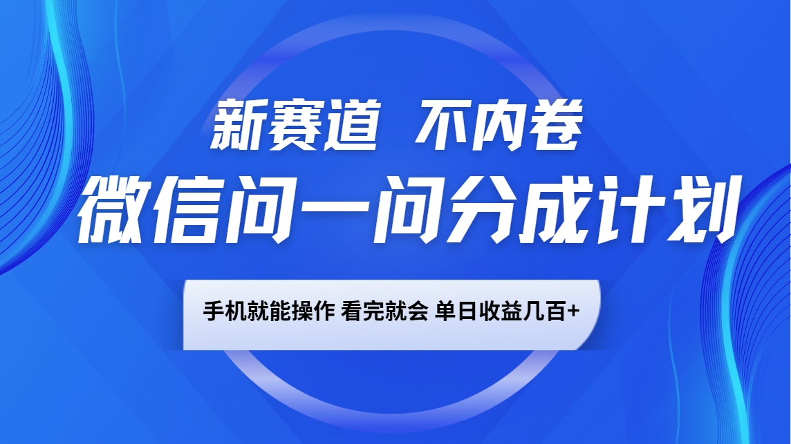 微信问一问分成计划，新赛道不内卷，长期稳定 手机就能操作，单日收益几百+-hcnxn