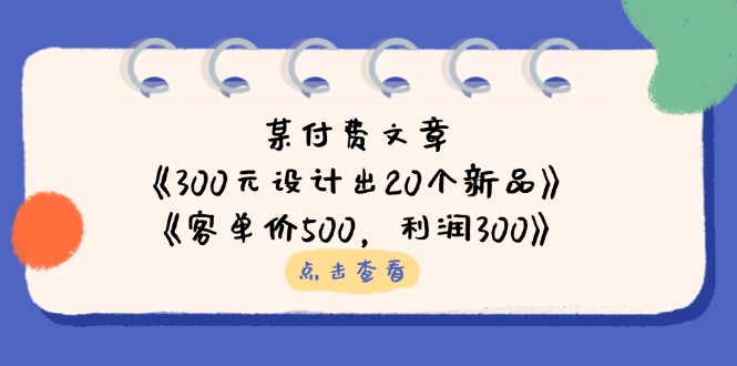 某付费文章：《300元设计出20个新品》+《客单价500，利润300》-hcnxn