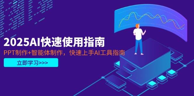 2025AI快速使用指南，PPT制作+智能体制作，快速上手AI工具指南-hcnxn