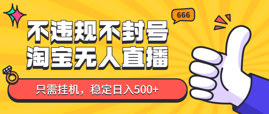 淘宝无人直播最新玩法，不违规不封号，只需挂机，稳定日入500+，新手也能当天开单！-hcnxn