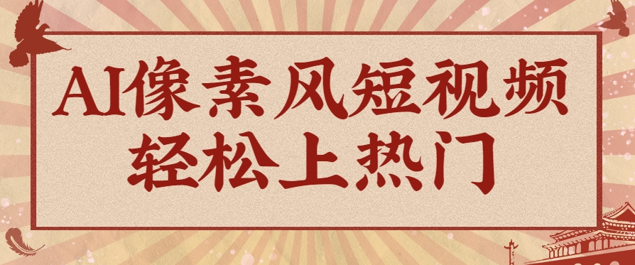 爆火1000万！AI像素风短视频制作方法，轻松上热门收割流量！完整保姆级教程！-hcnxn