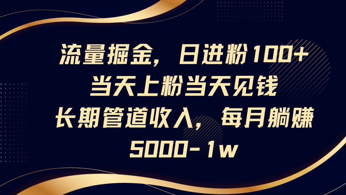 流量掘金，日进粉100+,当天上粉当天见钱，长期管道收入，每月躺赚5000-1w-hcnxn