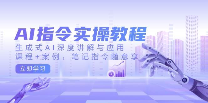 AI指令实战课，生成式AI深度讲解与应用，课程+案例，笔记指令随意享(更新)-hcnxn