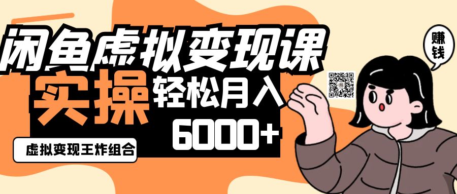 2025闲鱼虚拟产品变现程，实操王炸组合，轻松月入6000+-hcnxn