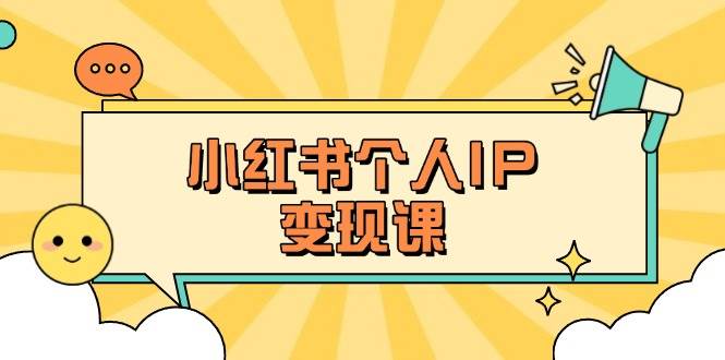 小红书个人变现课：精准人设定位+爆款选题拆解，教你打造百万流量账号秘籍-hcnxn