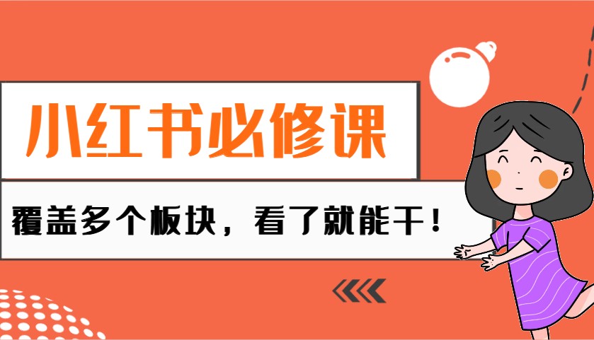 小红书必修课：电商/无人/获客/种草/mcn/直播等多个板块，看了就能干！-hcnxn