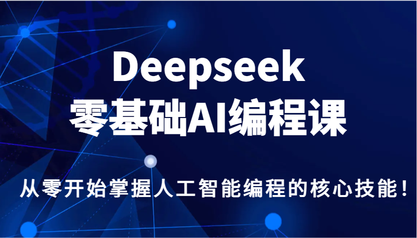 Deepseek零基础AI编程课，从零开始掌握人工智能编程的核心技能！-hcnxn