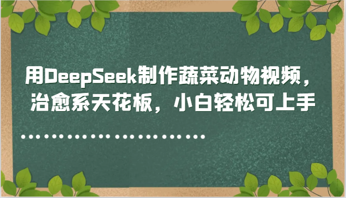 用DeepSeek制作蔬菜动物视频，治愈系天花板，小白轻松可上手-hcnxn