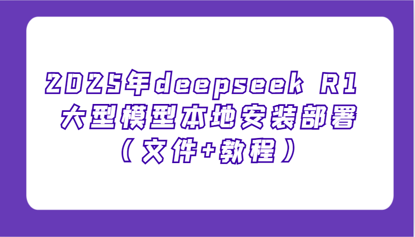 2025年deepseek R1 大型模型本地安装部署(文件+教程)，新手也能快速上手！-hcnxn