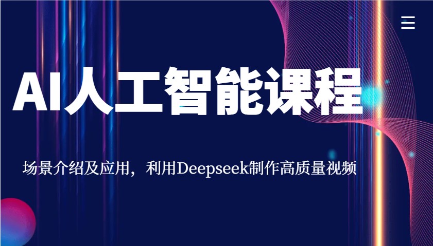 AI人工智能课程,场景介绍及应用,利用Deepseek制作高质量视频-hcnxn
