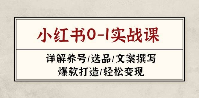 小红书0-1实战课(2023-2025)，详解养号/选品/文案撰写/爆款打造/轻松变现-hcnxn