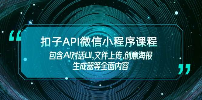 扣子API微信小程序课程，包含AI对话UI,文件上传,创意海报生成器等全面内容-hcnxn