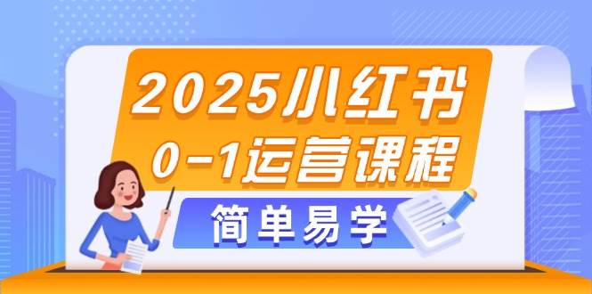 2025小红书0-1运营课程，选品、素材、笔记制作与发布技巧-hcnxn