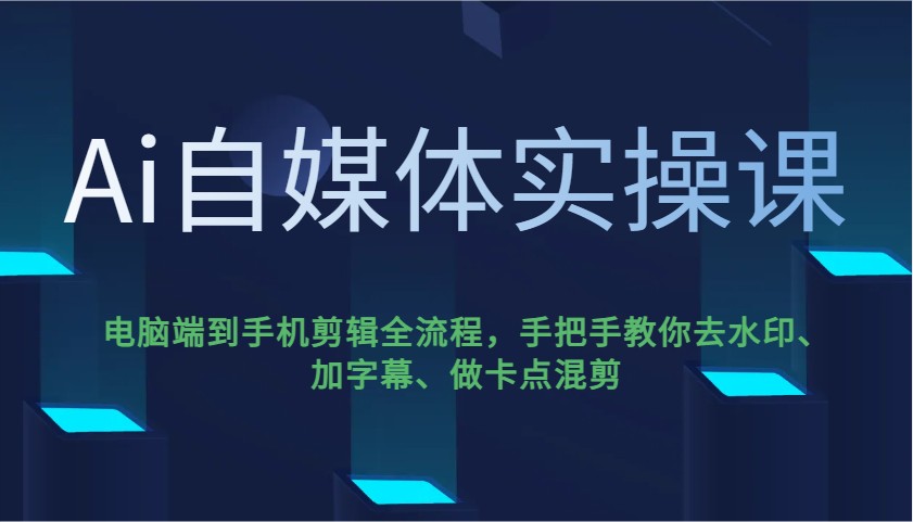 Ai自媒体实操课，电脑端到手机剪辑全流程，手把手教你去水印、加字幕、做卡点混剪-hcnxn