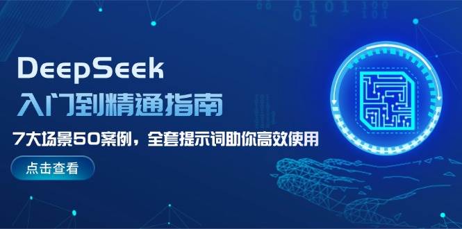 DeepSeek入门到精通指南，7大场景50案例，全套提示词助你高效使用-hcnxn