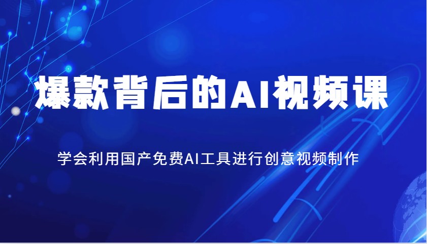 爆款背后的AI视频课，学会利用国产免费AI工具进行创意视频制作-hcnxn