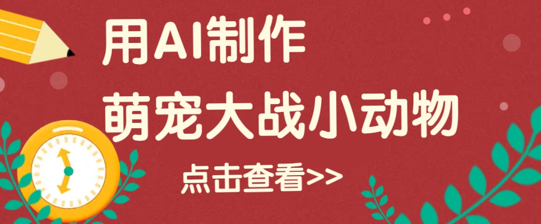用AI制作萌娃大战小动物视频，轻松涨粉20w+(详细教程)-hcnxn