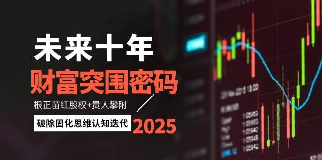 未来十年财富突围密码：根正苗红股权+贵人攀附，破除固化思维认知迭代-hcnxn
