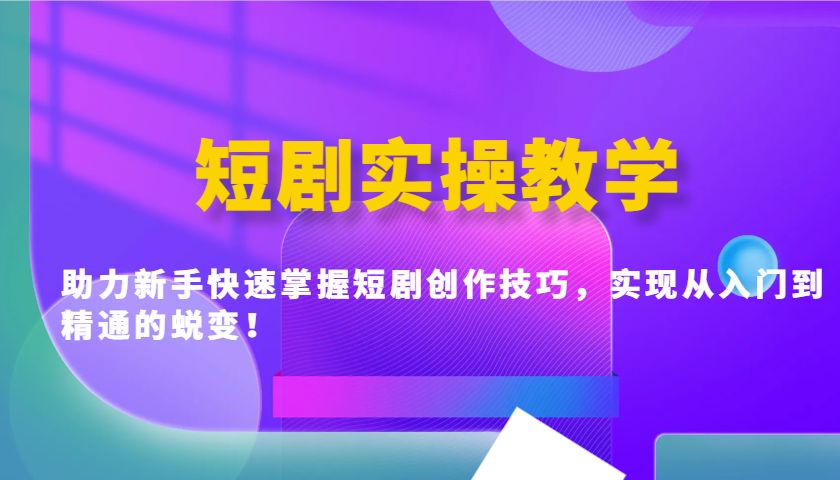 短剧实操教学，助力新手快速掌握短剧创作技巧，实现从入门到精通的蜕变！-hcnxn