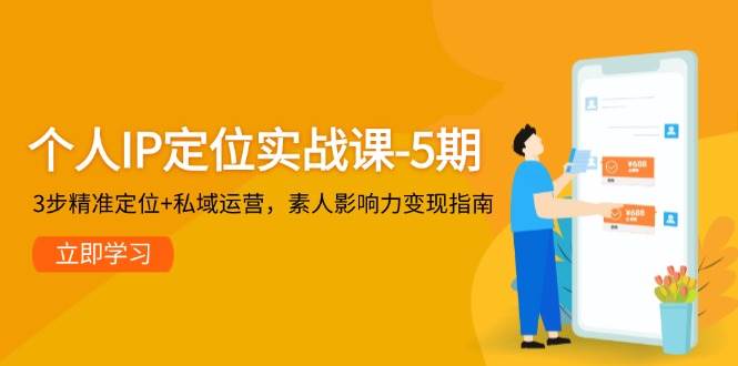 个人IP定位实战课-5期，3步精准定位+私域运营，素人影响力变现指南-hcnxn