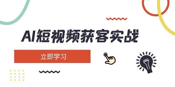 AI短视频获客实战：涵盖矩阵营销、搭建、定位、素材拍摄、起号、变现等-hcnxn