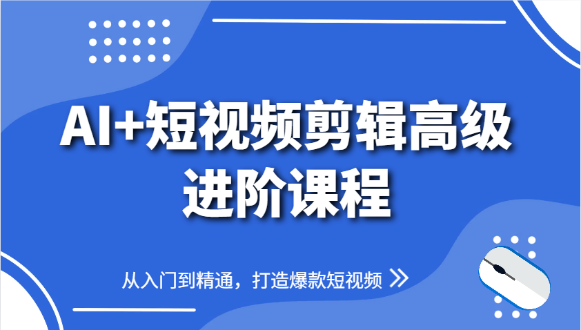 AI+短视频剪辑高级进阶课程，从入门到精通，打造爆款短视频-hcnxn