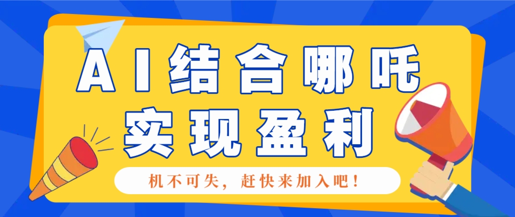 哪咤2爆火，如何利用AI结合哪吒2实现盈利，月收益5000+【附详细教程】-hcnxn