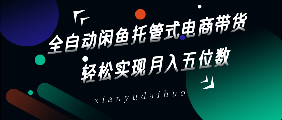 全自动闲鱼托管式电商带货，一部手机和一个闲鱼号就可以开干，轻松实现月入五位数-hcnxn