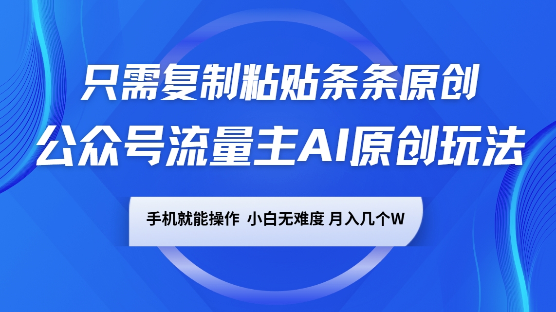 公众号流量主AI原创玩法，只需复制粘贴条条原创，手机可操作，小白无难度，月入几个W-hcnxn