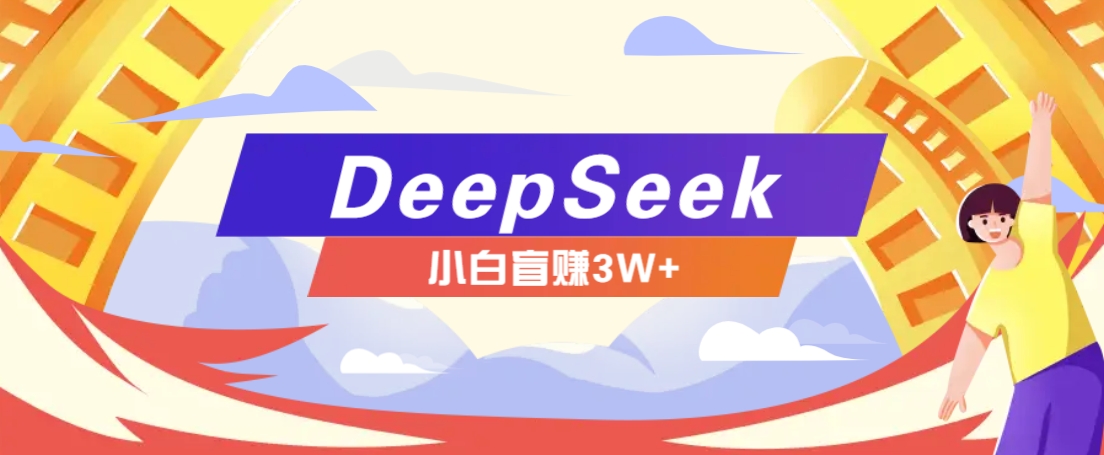 利用热门DeepSeek赚钱项目，多种变现方式小白也能盲赚3W+，就是用这个方法-hcnxn
