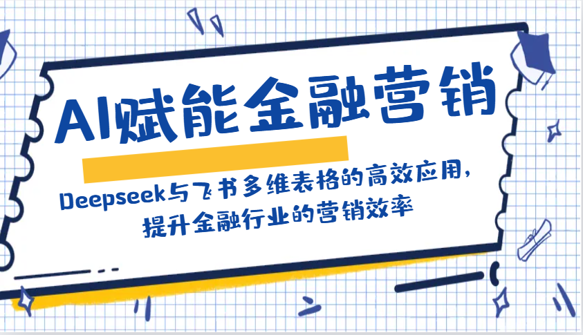 AI赋能金融营销：Deepseek与飞书多维表格的高效应用，提升金融行业的营销效率-hcnxn