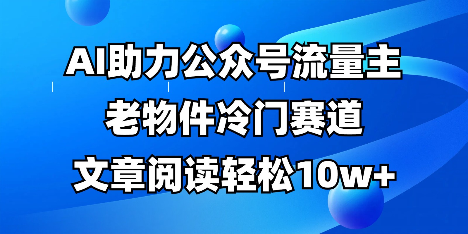 公众号流量主冷门赛道,AI助力,文章阅读轻松10w+,全流程详细教程-hcnxn