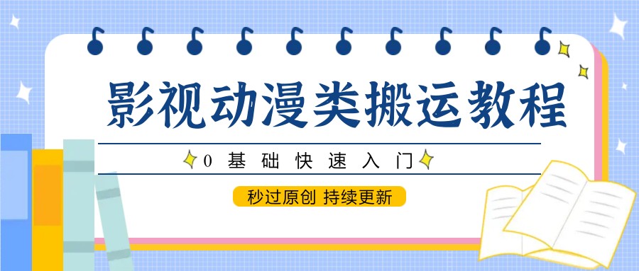 影视动漫类搬运教程，0基础快速入门，秒过原创 持续更新-hcnxn