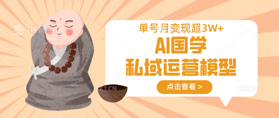 AI国学私域运营模型，无成本、变现快、周期短、持续性强，单号月变现3w+-hcnxn