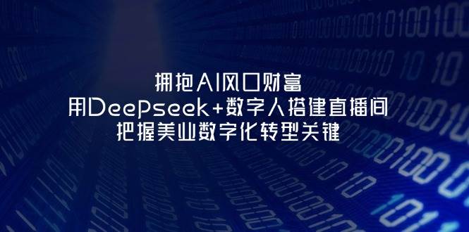 拥抱AI风口财富：用Deepseek+数字人搭建直播间，把握美业数字化转型关键-hcnxn