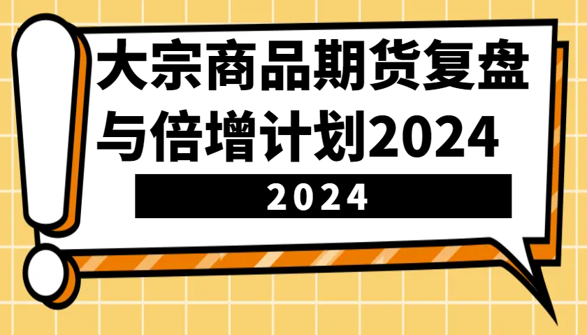 大宗商品期货复盘与倍增计划：识别市场趋势、优化交易策略，提升盈利能力！(更新)-hcnxn