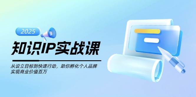 知识IP实战课，从设立目标到快速行动，助你孵化个人品牌，实现商业价值百万-hcnxn