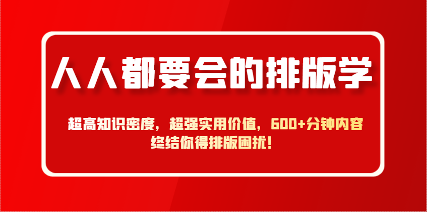 人人都要会的排版学，超高知识密度，超强实用价值，600+分钟内容终结你得排版困扰！-hcnxn