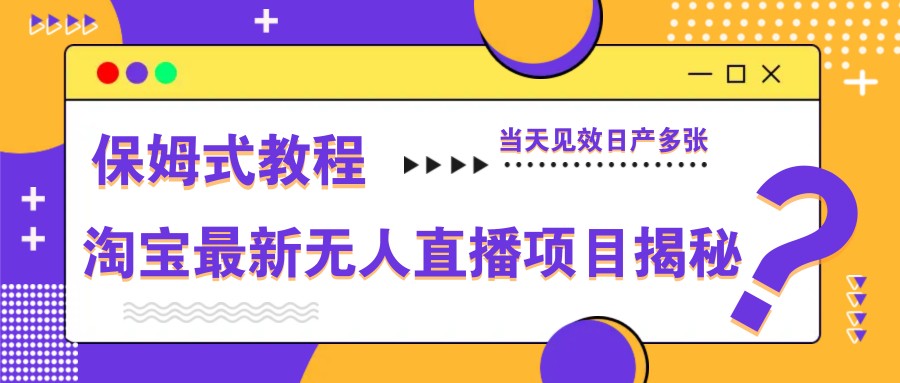 淘宝最新无人直播项目揭秘，保姆式教程，当天见效日产多张-hcnxn