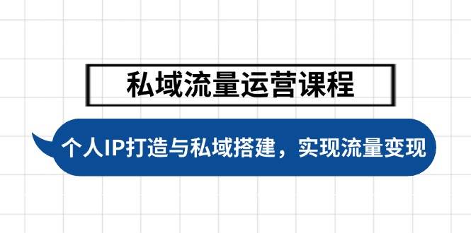 私域流量运营课程，个人IP打造与私域搭建，助力学员实现流量变现-hcnxn
