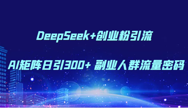 DeepSeek+创业粉引流 AI矩阵日引300+ 副业人群流量密码-hcnxn