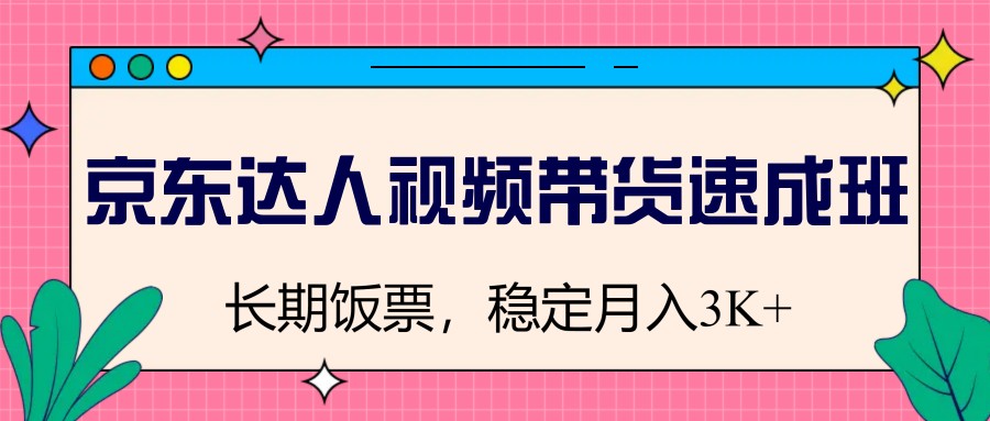 京东达人视频带货速成班，长期饭票，稳定月入3K-hcnxn