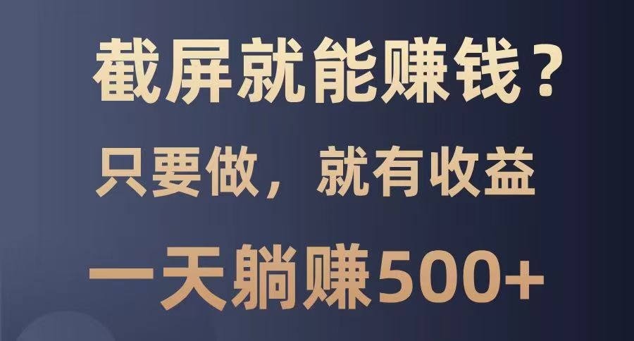 截屏就能赚钱？0门槛，只要做，100%有收益的一个项目，一天躺赚500+-hcnxn