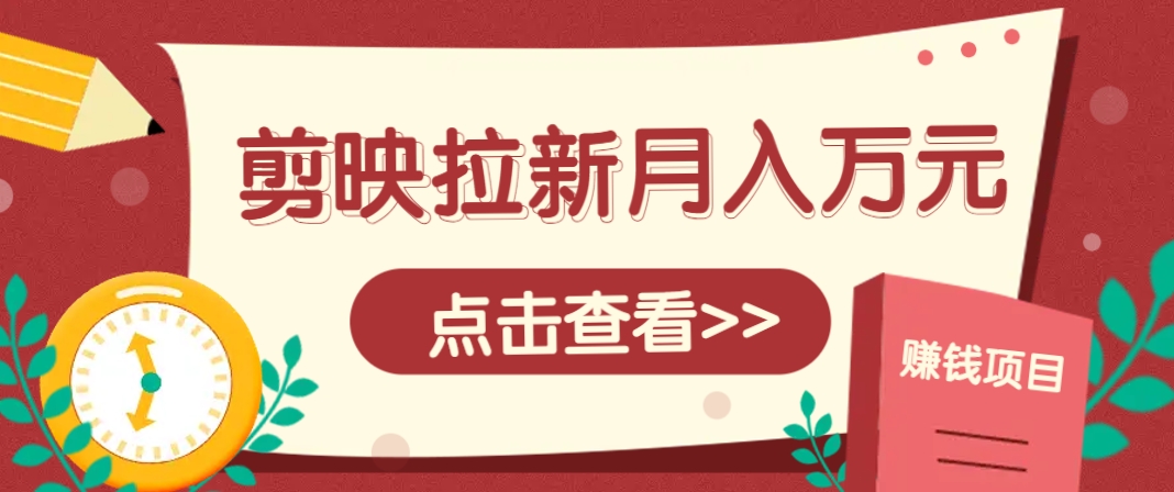 剪映拉新推广项目，5个粉丝就能操作，月入1w+超详细攻略！【附入口】-hcnxn