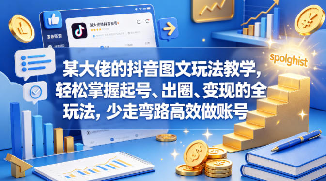 某大佬的抖音图文玩法教学，轻松掌握起号、出圈、变现的全套玩法，少走弯路高效做账号-hcnxn