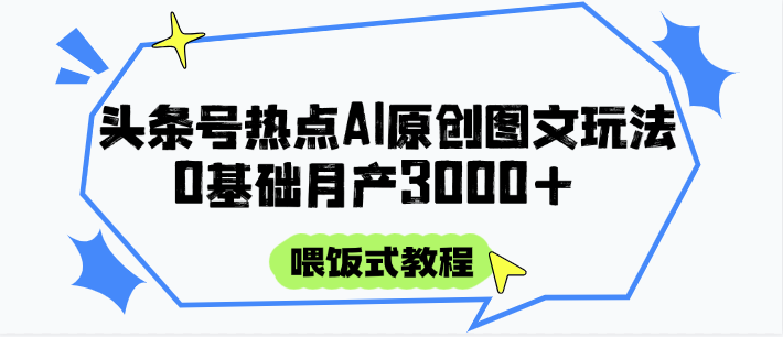 头条号热点AI图文攻略，喂饭式教程+0基础月产3000+-hcnxn
